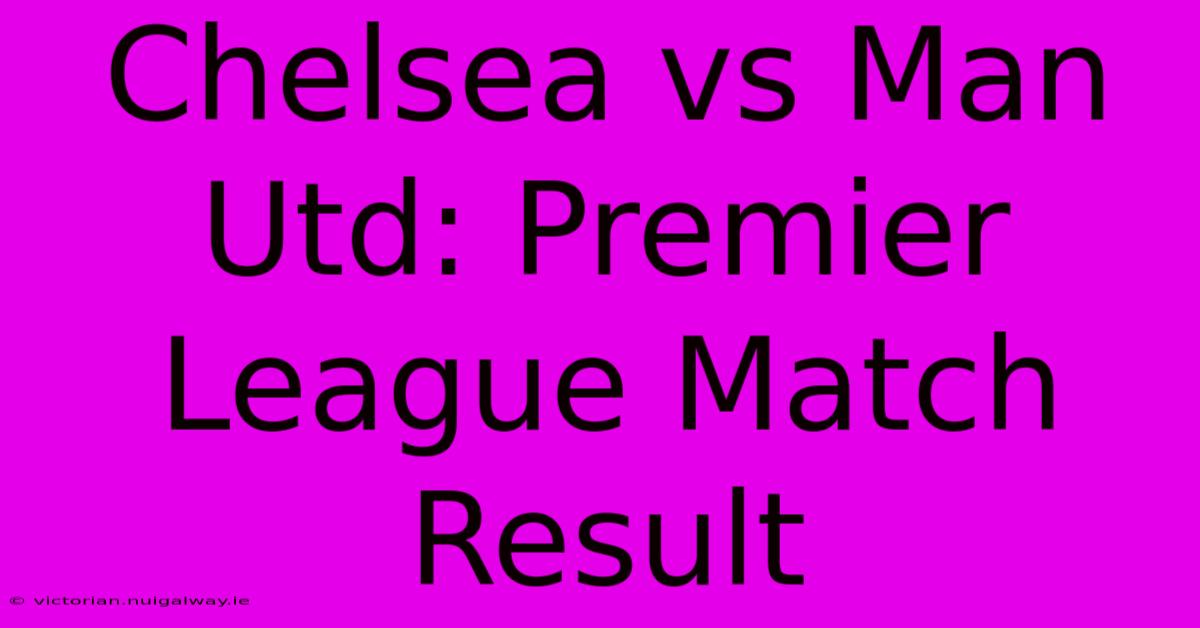 Chelsea Vs Man Utd: Premier League Match Result 