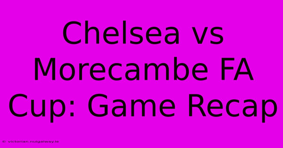 Chelsea Vs Morecambe FA Cup: Game Recap