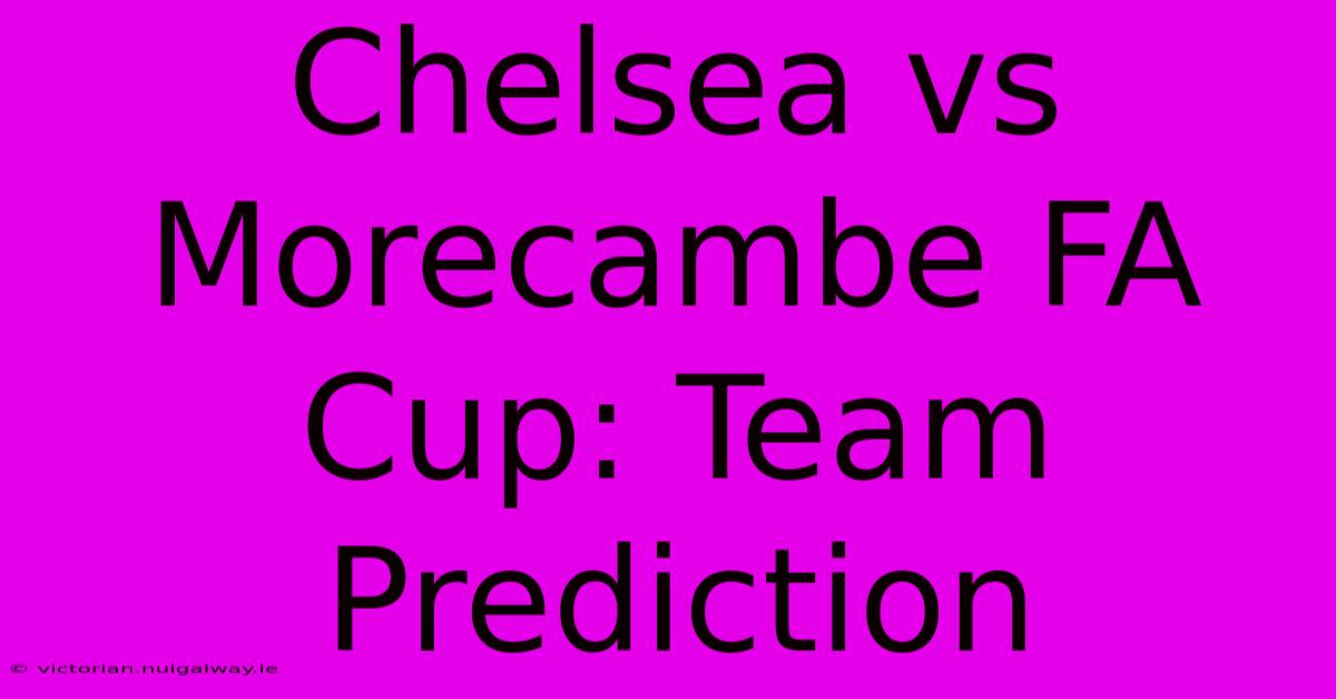 Chelsea Vs Morecambe FA Cup: Team Prediction