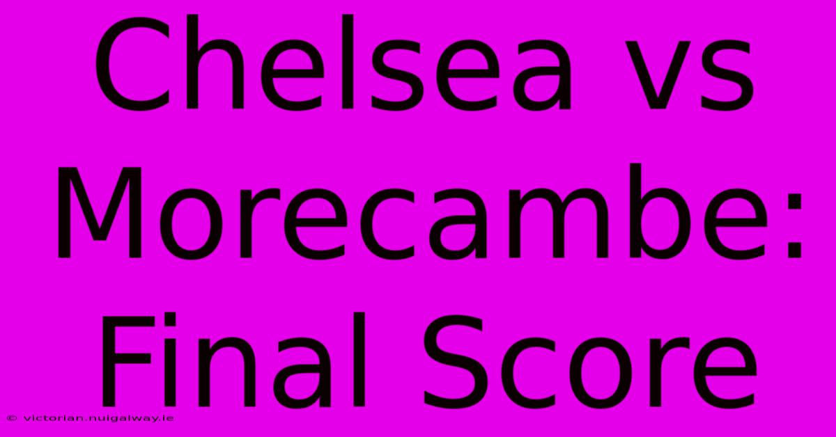 Chelsea Vs Morecambe: Final Score