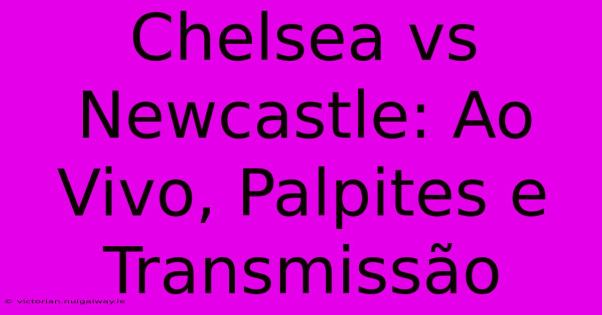 Chelsea Vs Newcastle: Ao Vivo, Palpites E Transmissão