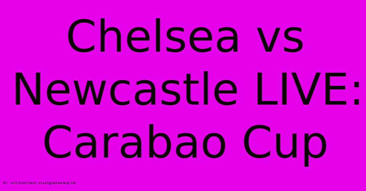 Chelsea Vs Newcastle LIVE: Carabao Cup 