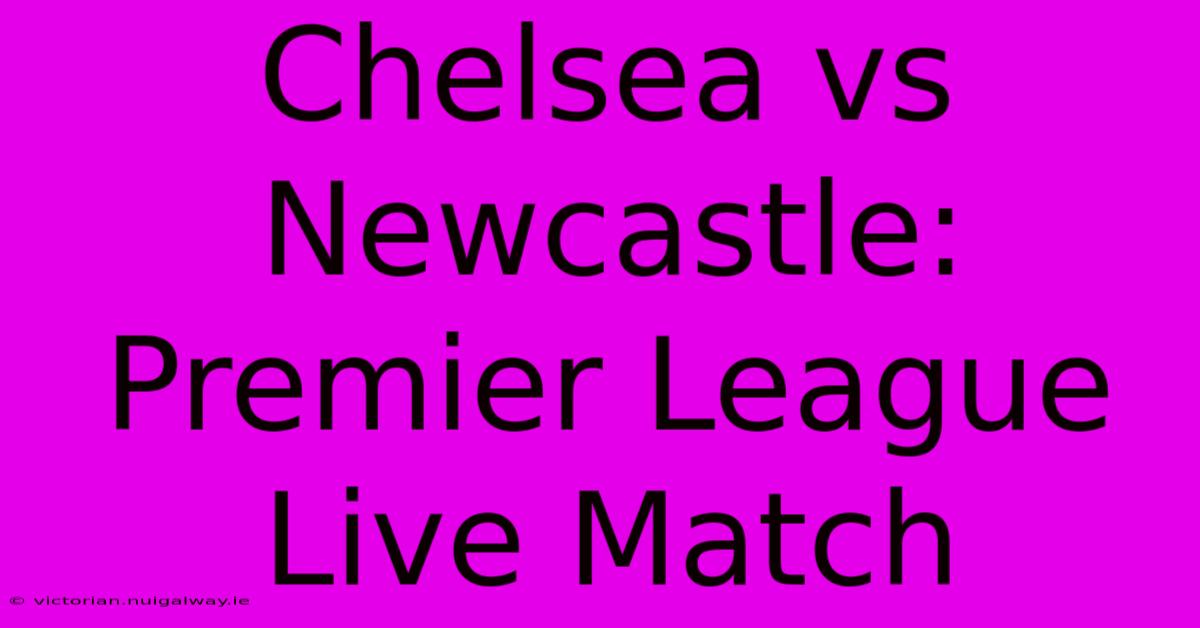 Chelsea Vs Newcastle: Premier League Live Match