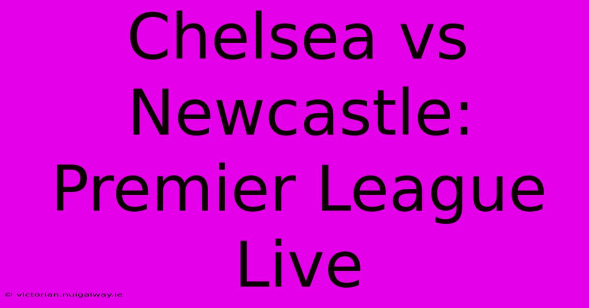 Chelsea Vs Newcastle: Premier League Live