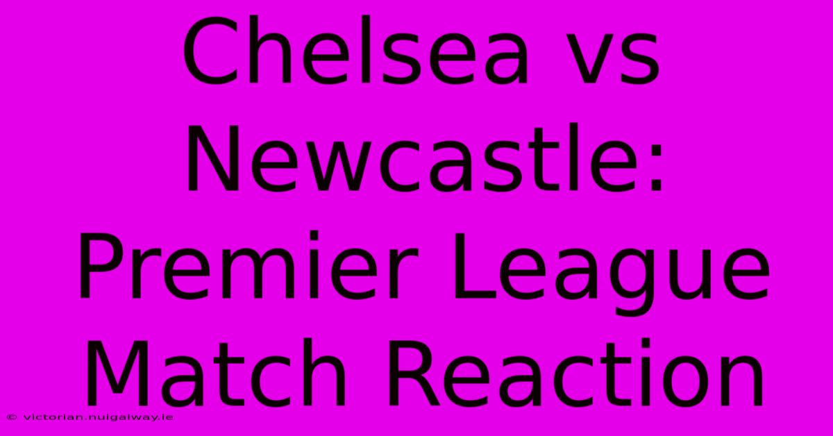 Chelsea Vs Newcastle: Premier League Match Reaction