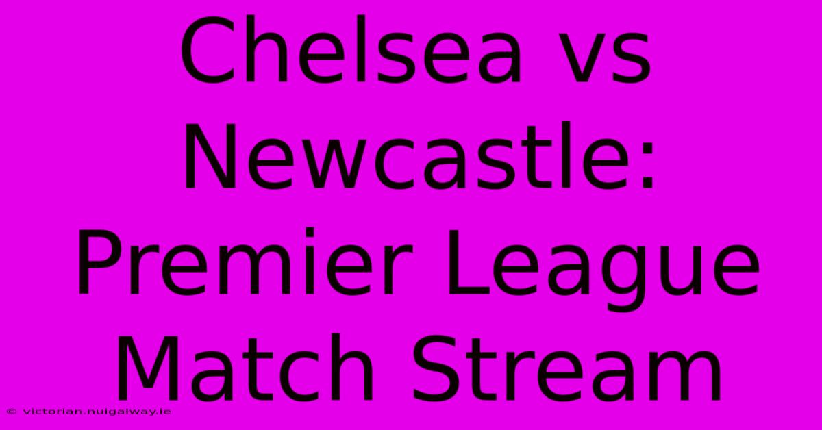 Chelsea Vs Newcastle: Premier League Match Stream 