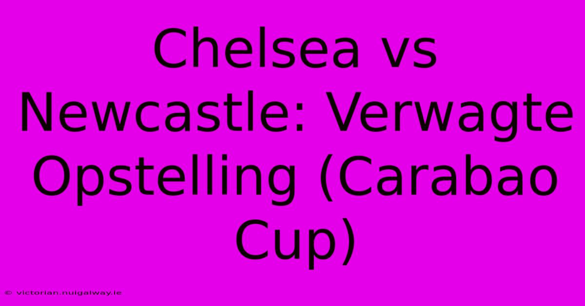 Chelsea Vs Newcastle: Verwagte Opstelling (Carabao Cup)