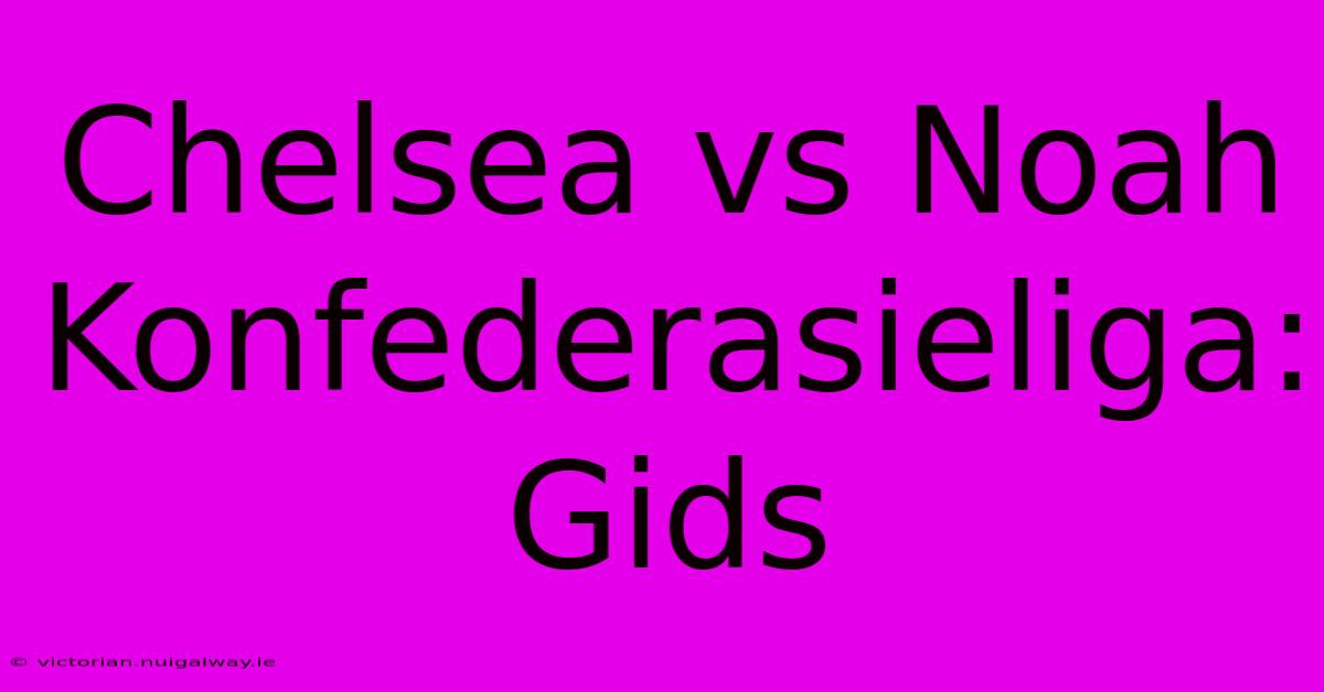 Chelsea Vs Noah Konfederasieliga: Gids 