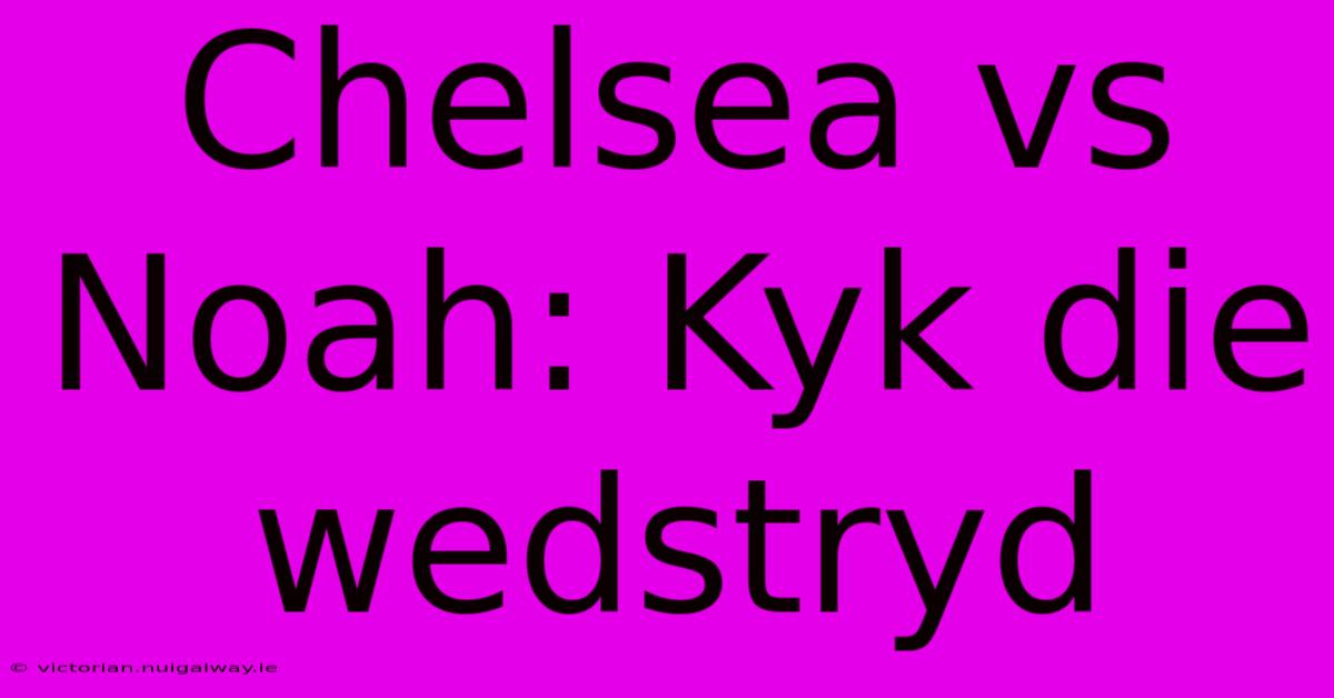 Chelsea Vs Noah: Kyk Die Wedstryd