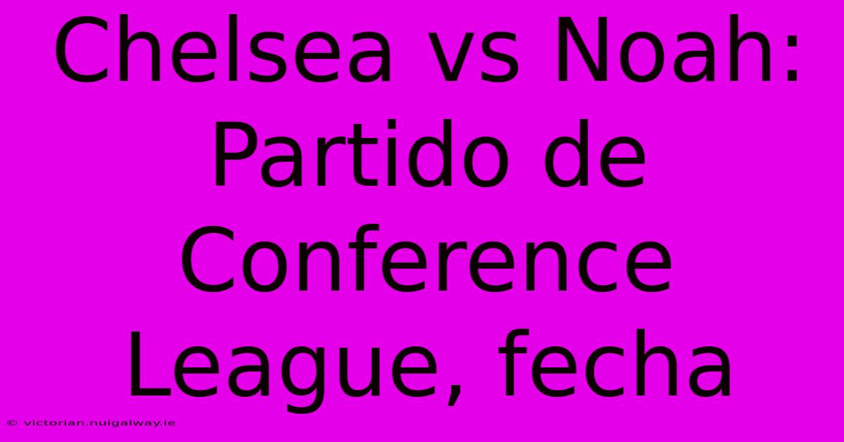 Chelsea Vs Noah: Partido De Conference League, Fecha