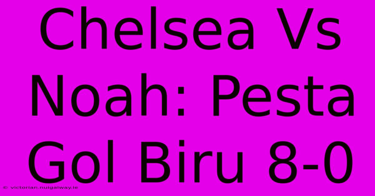 Chelsea Vs Noah: Pesta Gol Biru 8-0