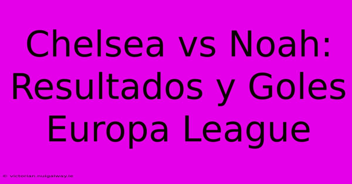 Chelsea Vs Noah: Resultados Y Goles Europa League