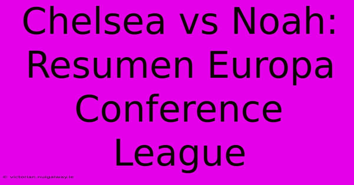 Chelsea Vs Noah: Resumen Europa Conference League