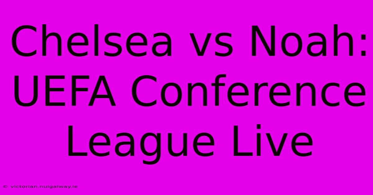 Chelsea Vs Noah: UEFA Conference League Live