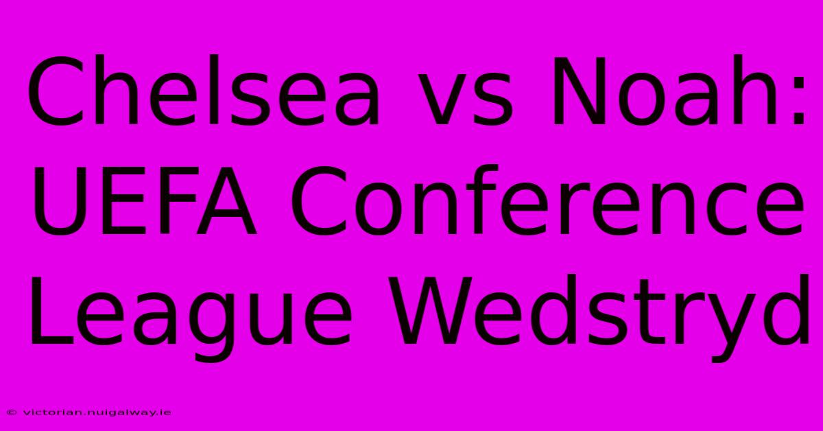 Chelsea Vs Noah: UEFA Conference League Wedstryd