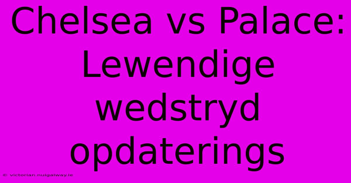 Chelsea Vs Palace: Lewendige Wedstryd Opdaterings