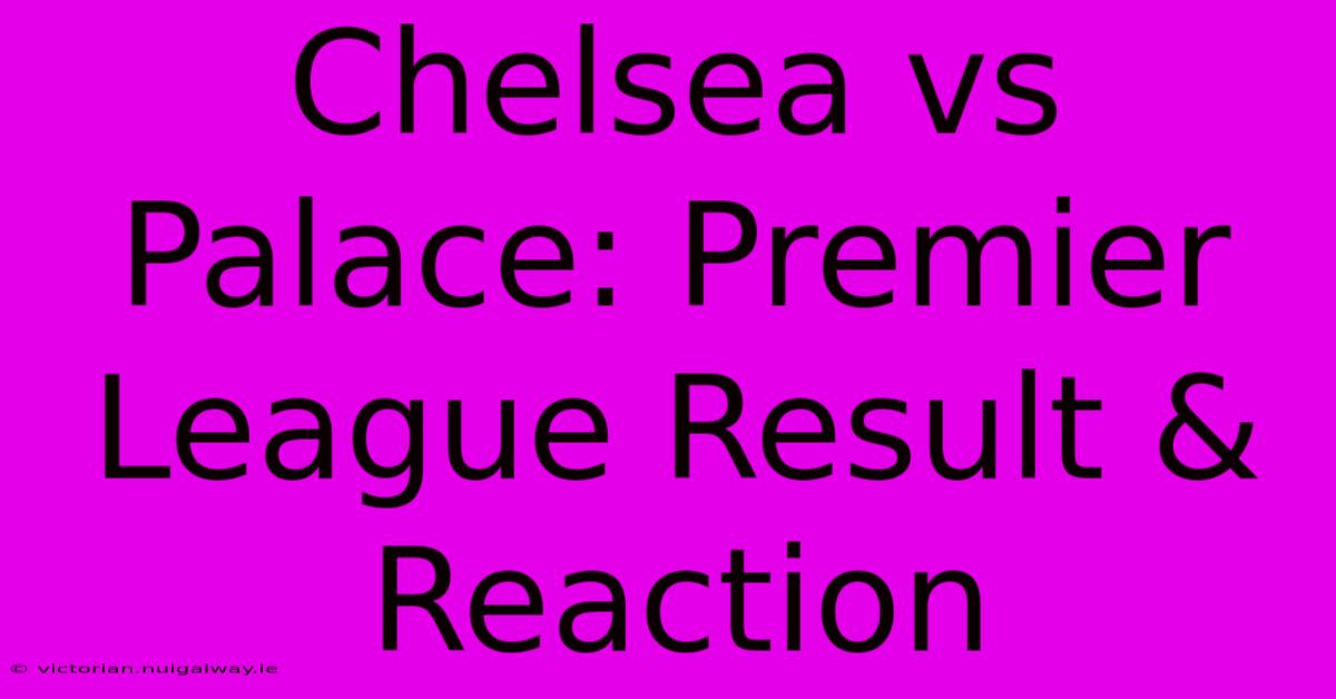 Chelsea Vs Palace: Premier League Result & Reaction