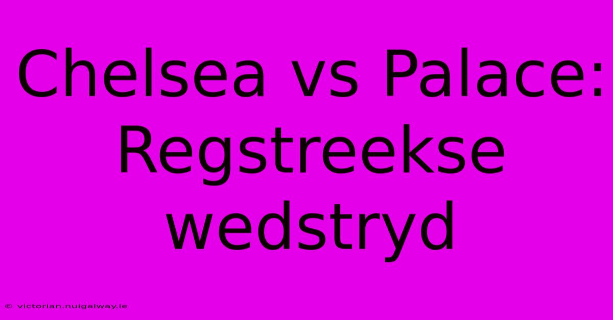 Chelsea Vs Palace: Regstreekse Wedstryd