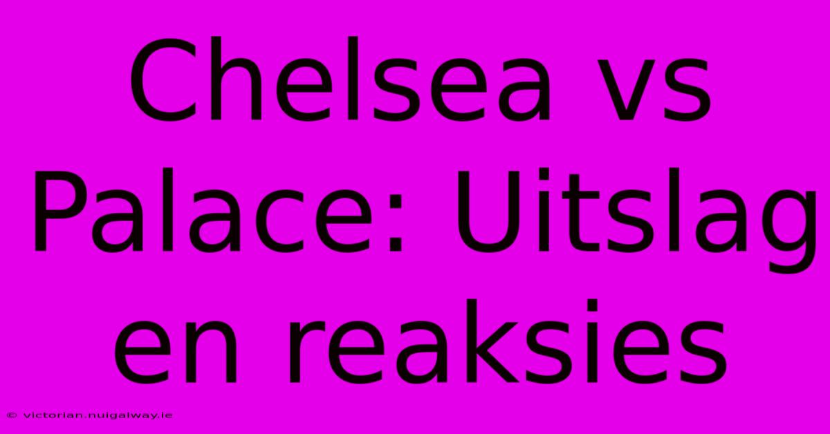 Chelsea Vs Palace: Uitslag En Reaksies