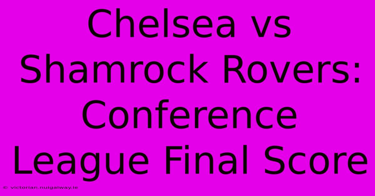 Chelsea Vs Shamrock Rovers: Conference League Final Score