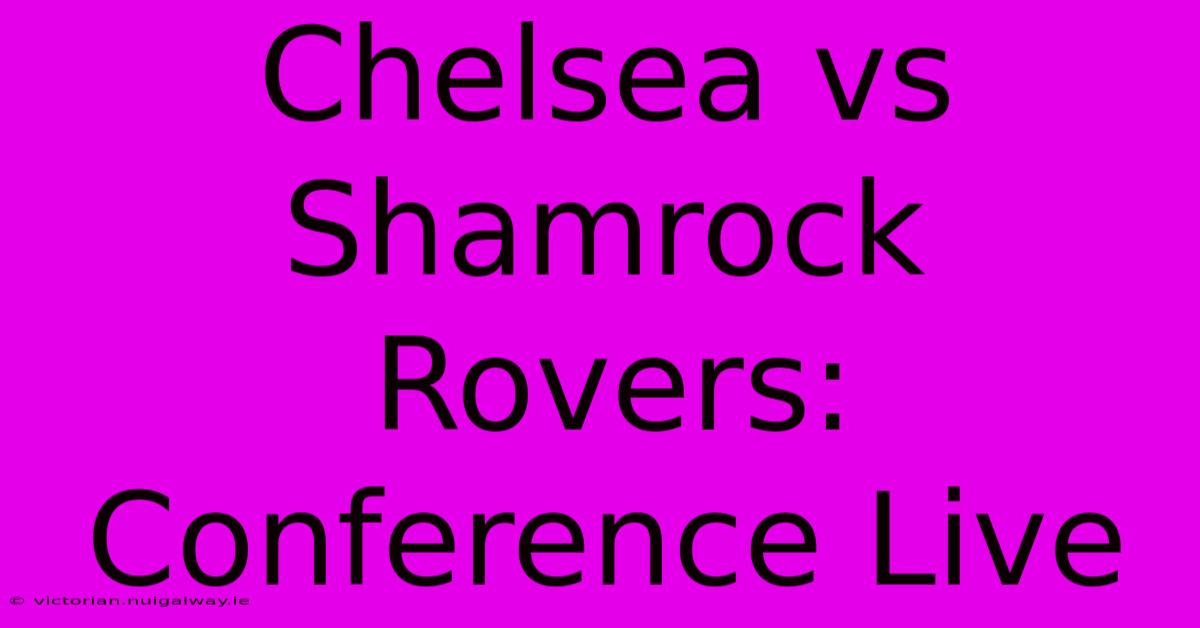 Chelsea Vs Shamrock Rovers: Conference Live