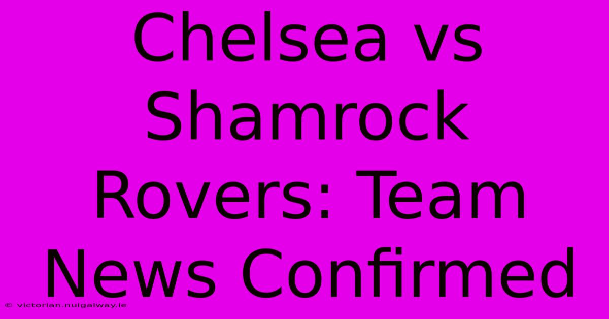 Chelsea Vs Shamrock Rovers: Team News Confirmed