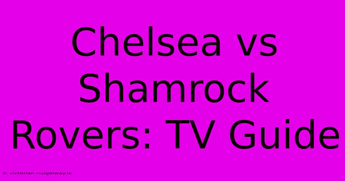 Chelsea Vs Shamrock Rovers: TV Guide