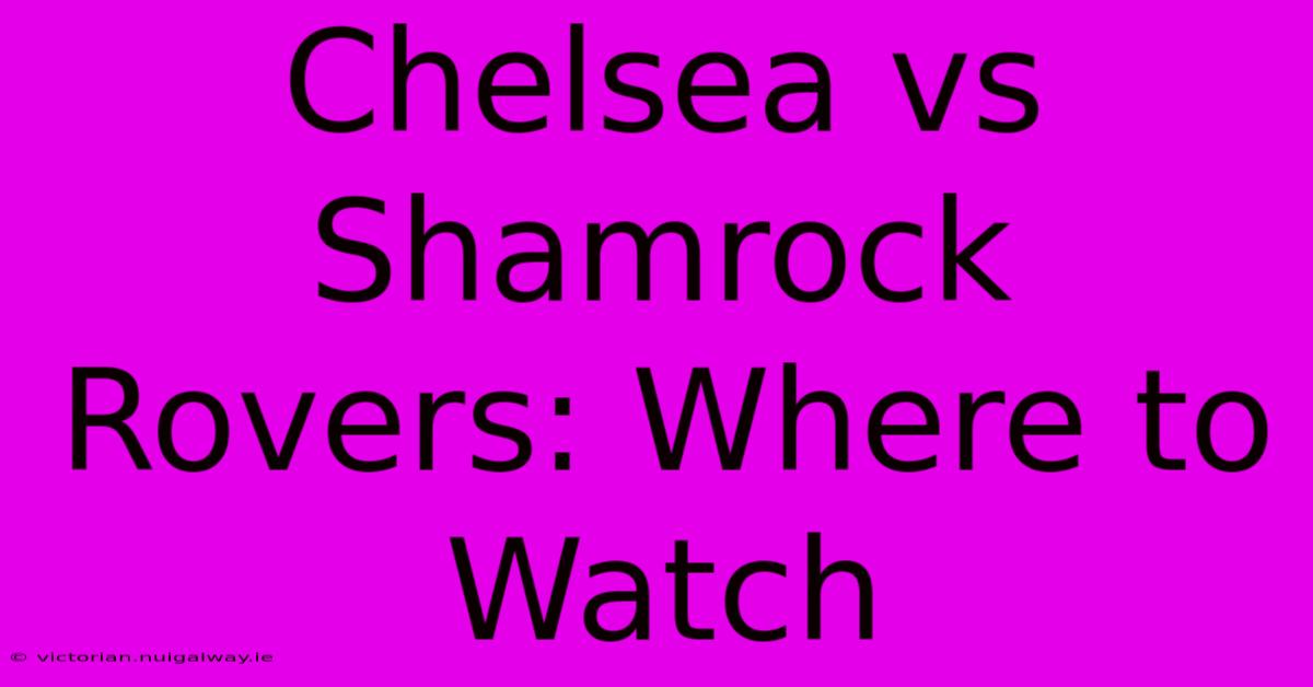 Chelsea Vs Shamrock Rovers: Where To Watch