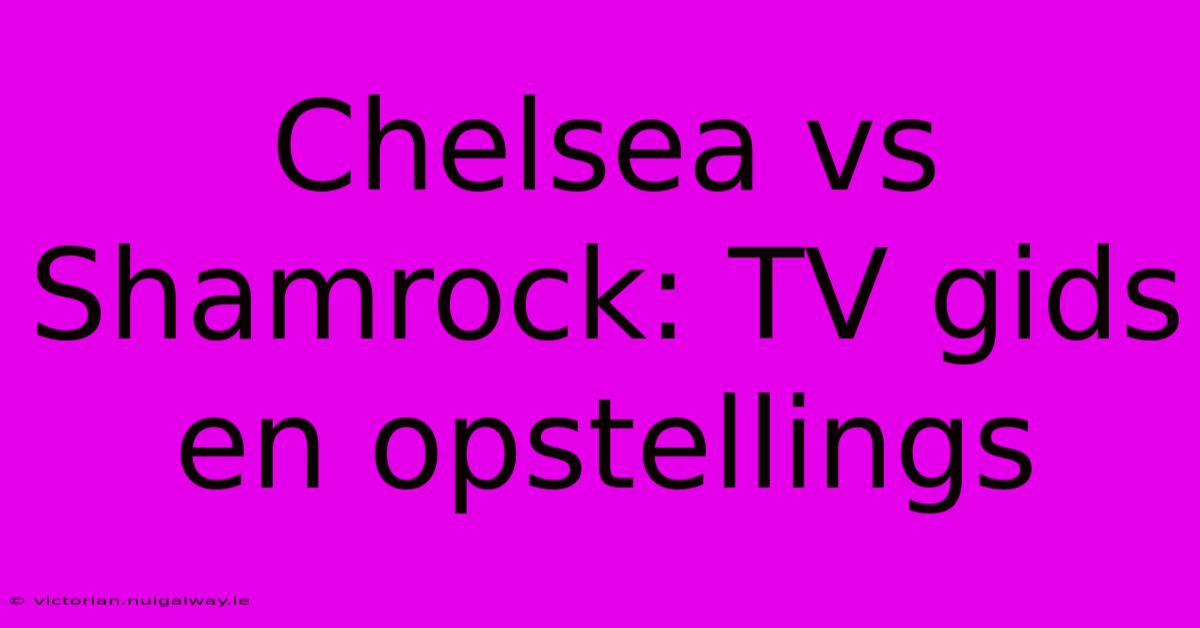 Chelsea Vs Shamrock: TV Gids En Opstellings