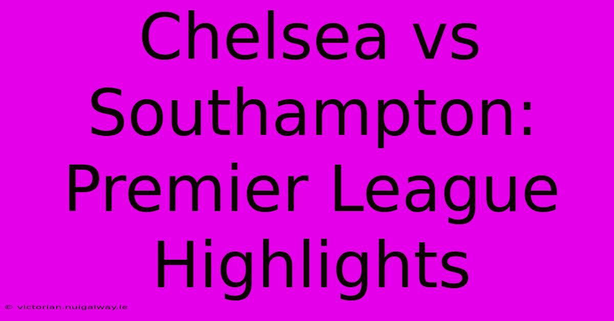 Chelsea Vs Southampton: Premier League Highlights