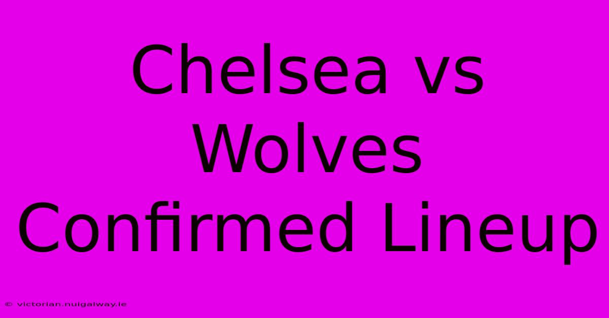 Chelsea Vs Wolves Confirmed Lineup