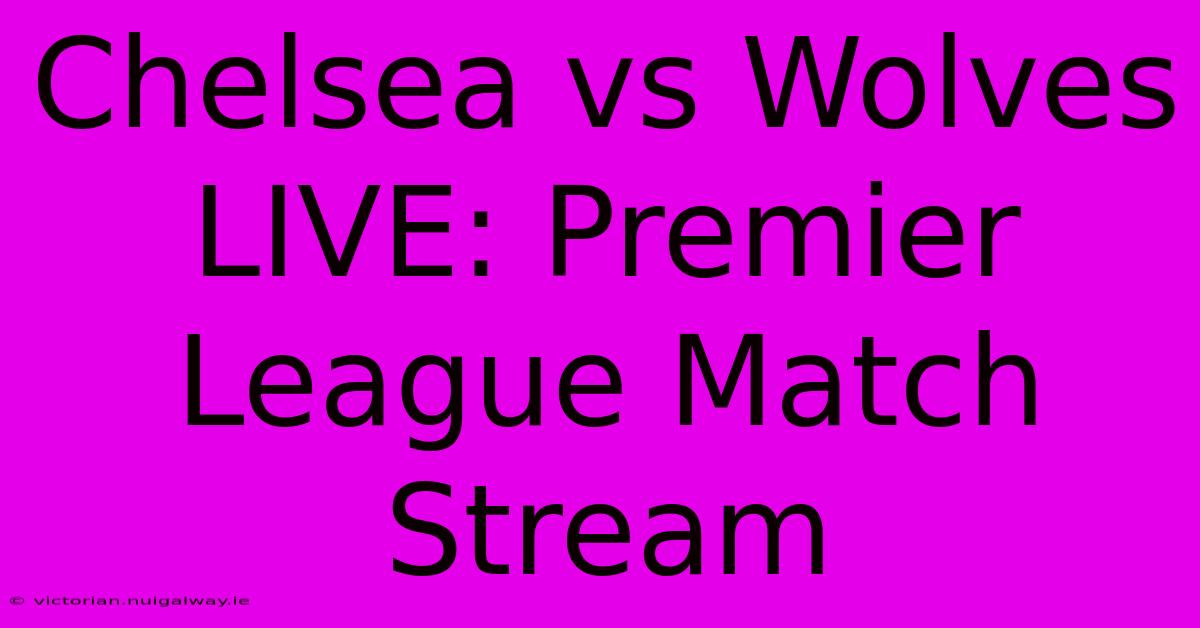 Chelsea Vs Wolves LIVE: Premier League Match Stream