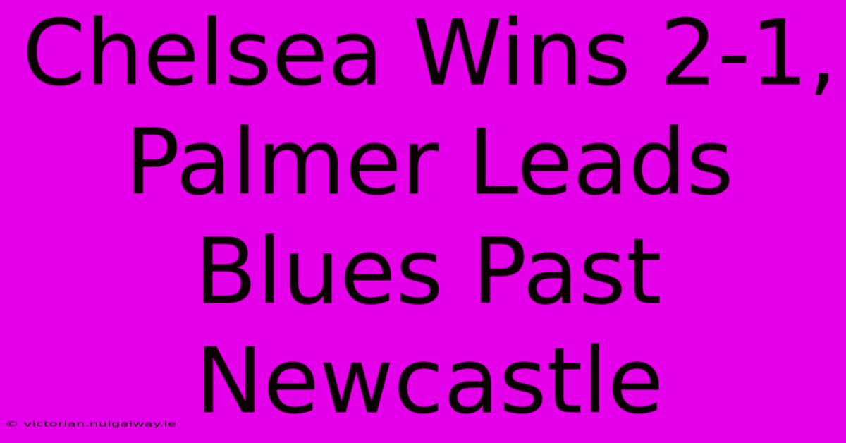 Chelsea Wins 2-1, Palmer Leads Blues Past Newcastle