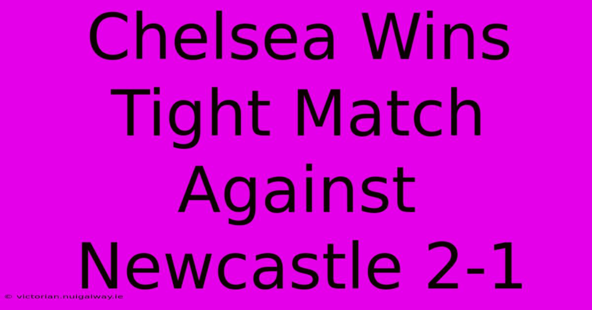 Chelsea Wins Tight Match Against Newcastle 2-1