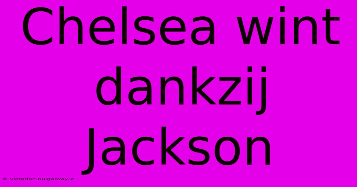 Chelsea Wint Dankzij Jackson 