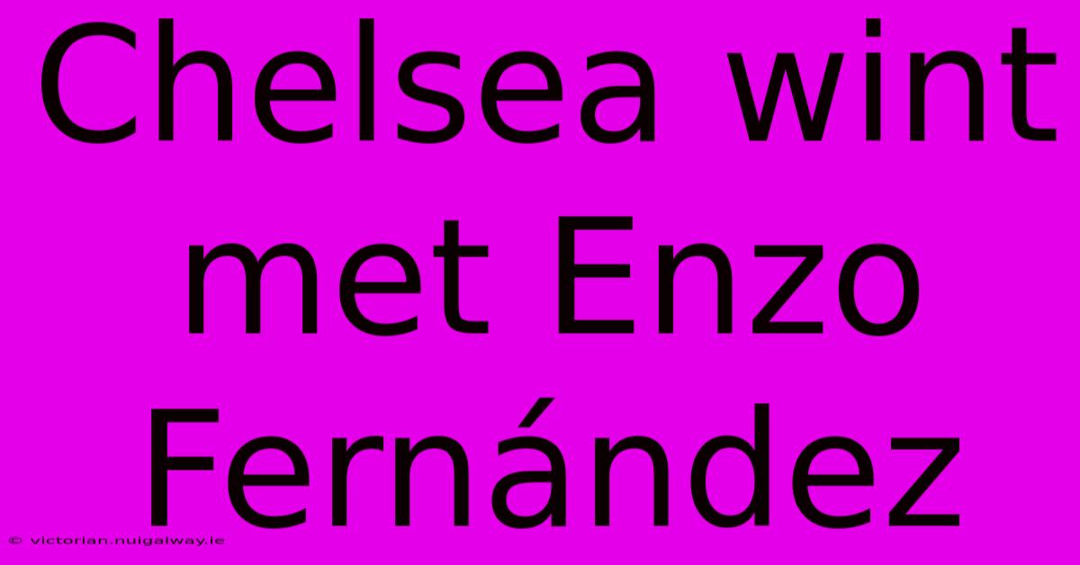 Chelsea Wint Met Enzo Fernández