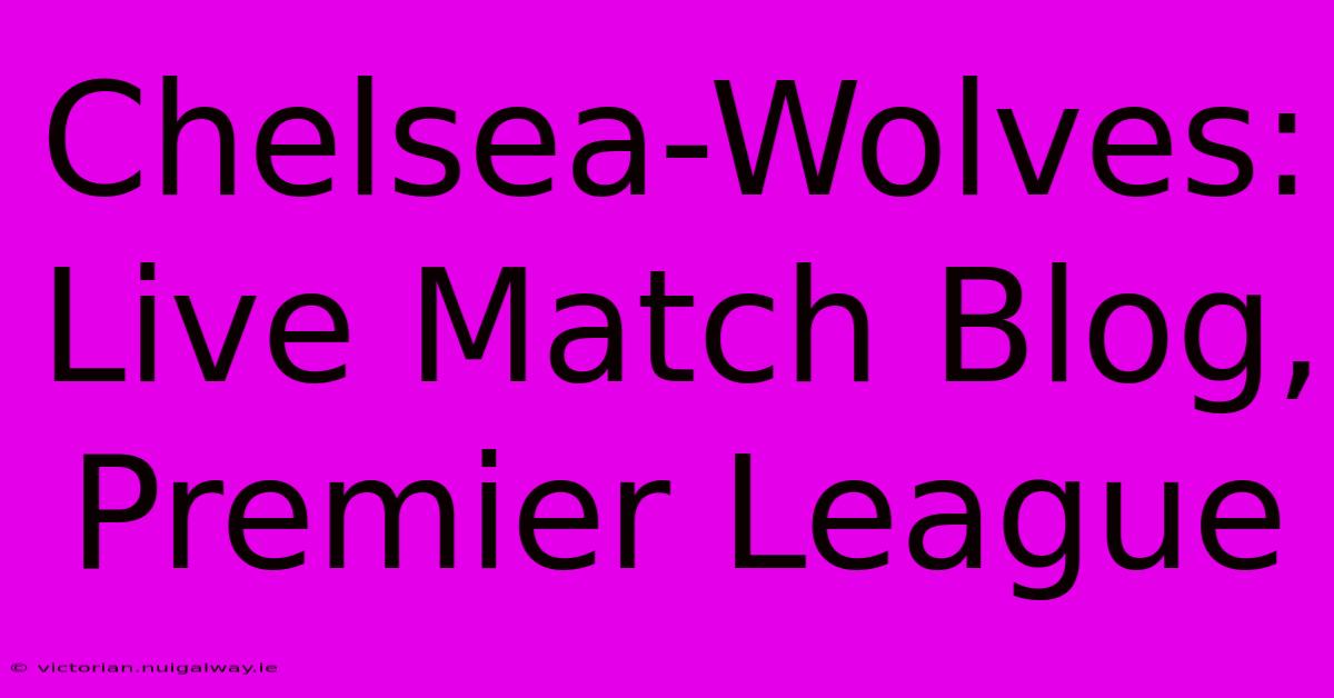 Chelsea-Wolves: Live Match Blog, Premier League