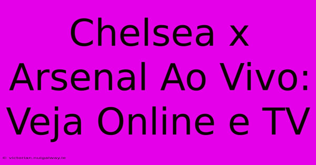 Chelsea X Arsenal Ao Vivo: Veja Online E TV