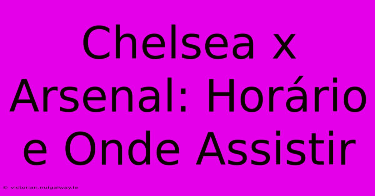 Chelsea X Arsenal: Horário E Onde Assistir