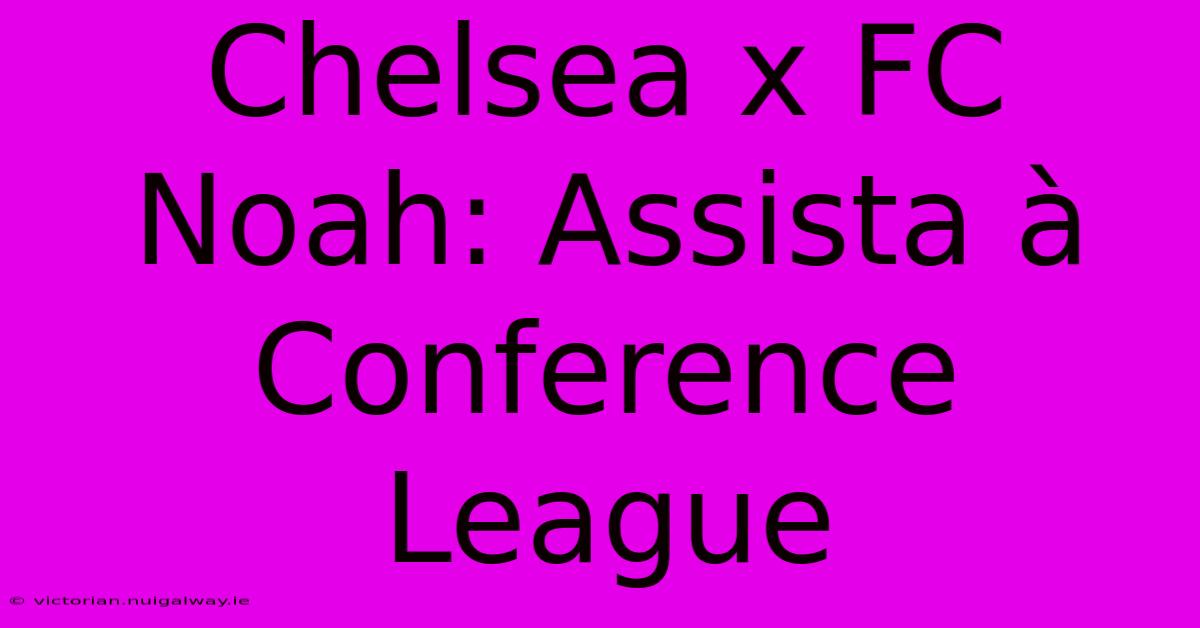 Chelsea X FC Noah: Assista À Conference League