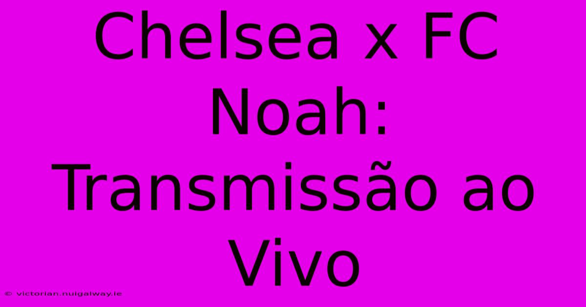 Chelsea X FC Noah: Transmissão Ao Vivo