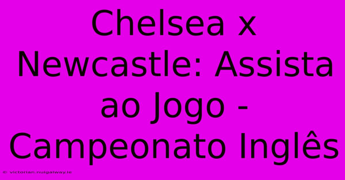 Chelsea X Newcastle: Assista Ao Jogo - Campeonato Inglês 