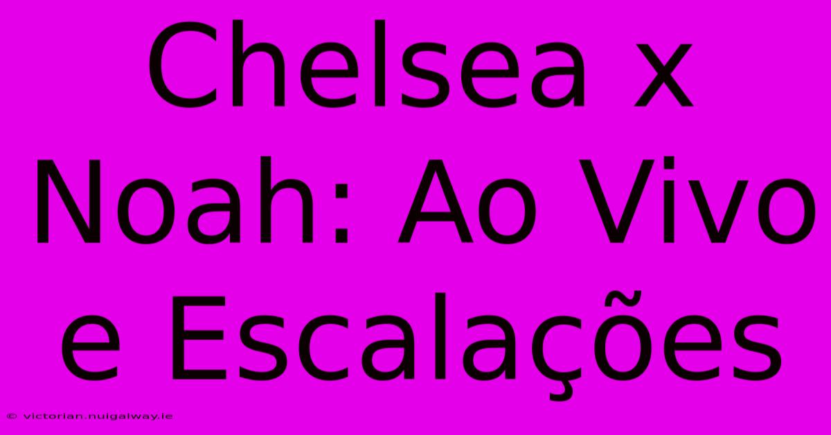 Chelsea X Noah: Ao Vivo E Escalações