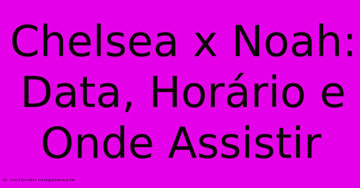 Chelsea X Noah: Data, Horário E Onde Assistir