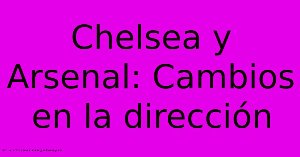 Chelsea Y Arsenal: Cambios En La Dirección