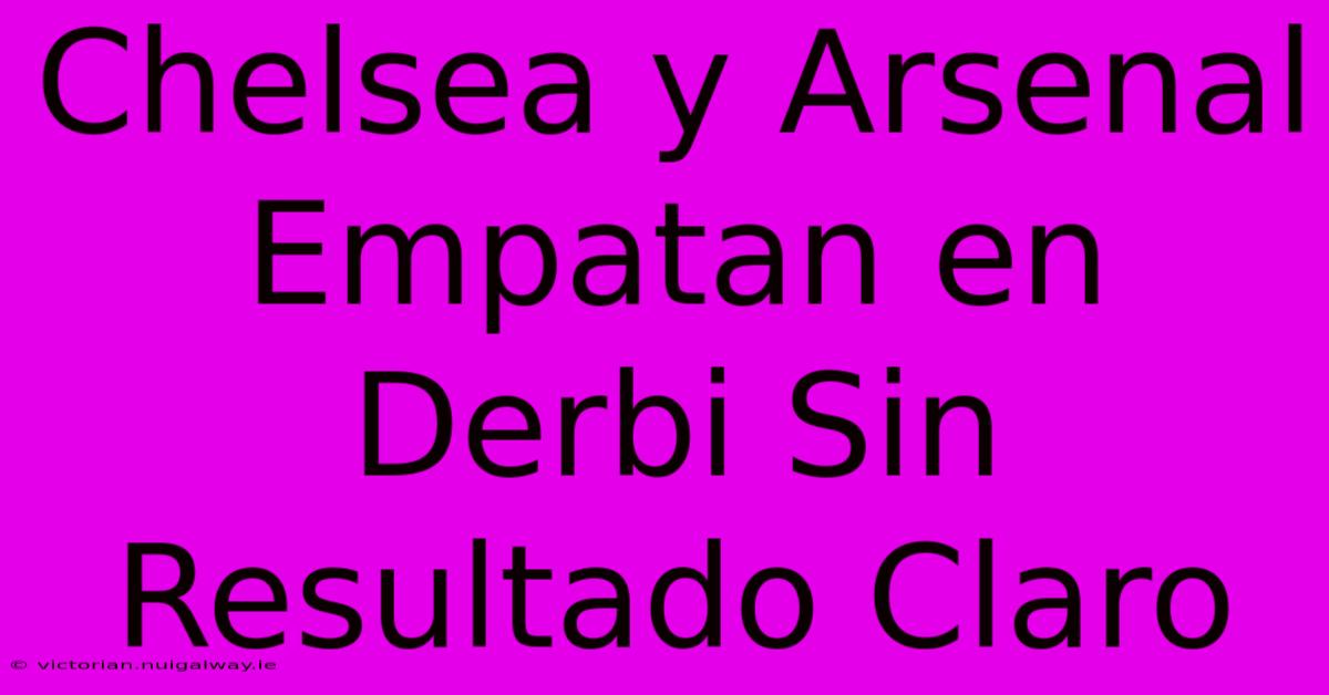 Chelsea Y Arsenal Empatan En Derbi Sin Resultado Claro