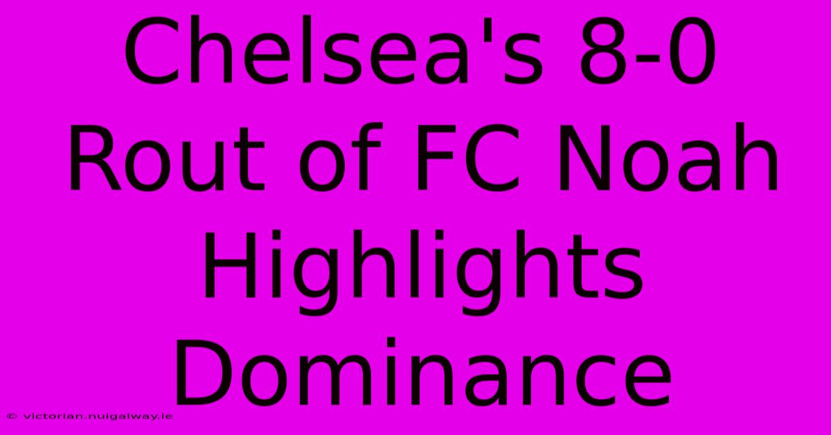 Chelsea's 8-0 Rout Of FC Noah Highlights Dominance 