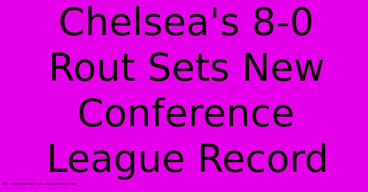 Chelsea's 8-0 Rout Sets New Conference League Record