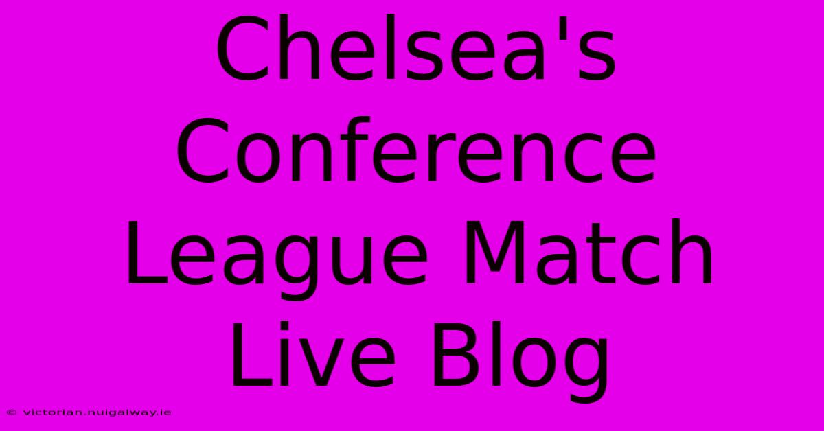 Chelsea's Conference League Match Live Blog