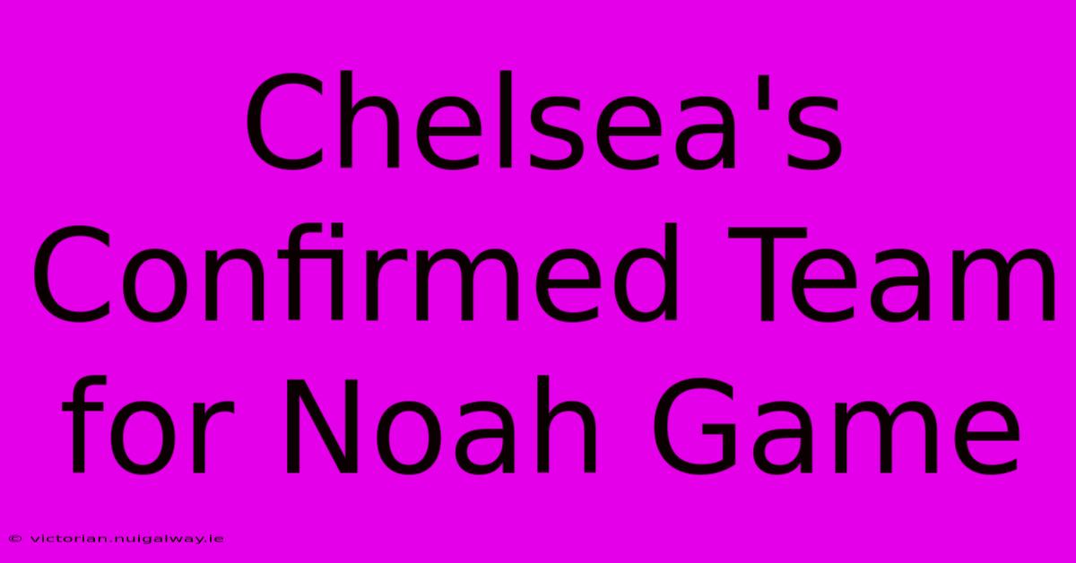 Chelsea's Confirmed Team For Noah Game